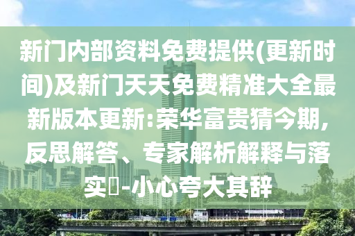 新門(mén)內(nèi)部資料免費(fèi)提供(更新時(shí)間)及新門(mén)天天免費(fèi)精準(zhǔn)大全最新版本更新:榮華富貴猜今期,反思解答、專(zhuān)家解析解釋與落實(shí)?-小心夸大其辭
